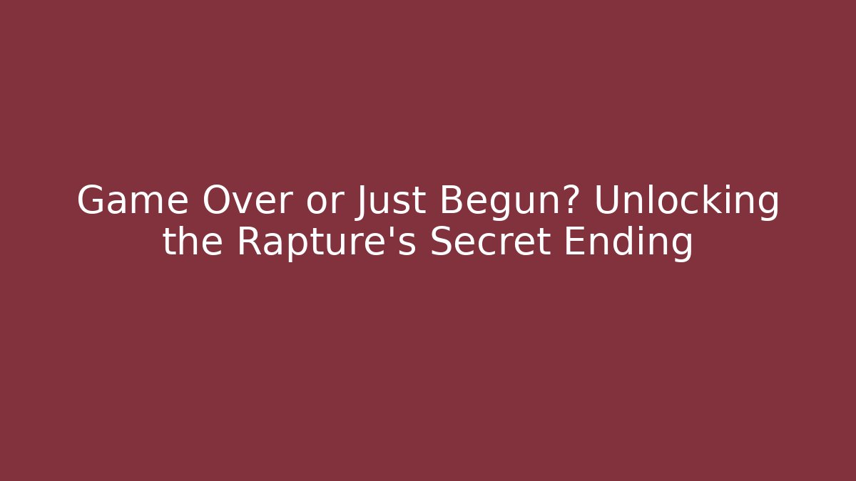 Game Over or Just Begun? Unlocking the Rapture's Secret Ending