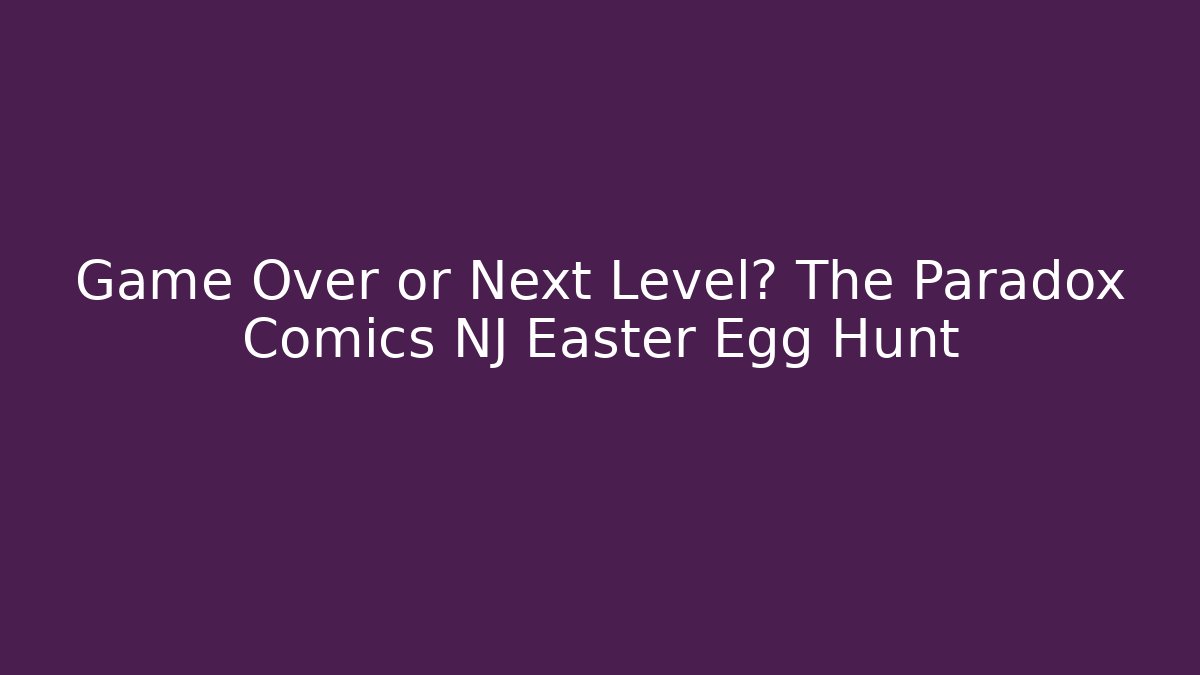 Game Over or Next Level? The Paradox Comics NJ Easter Egg Hunt