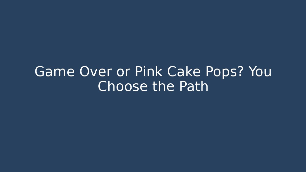 Game Over or Pink Cake Pops? You Choose the Path