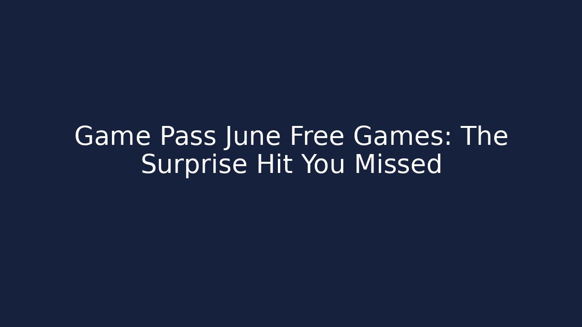 Game Pass June Free Games: The Surprise Hit You Missed