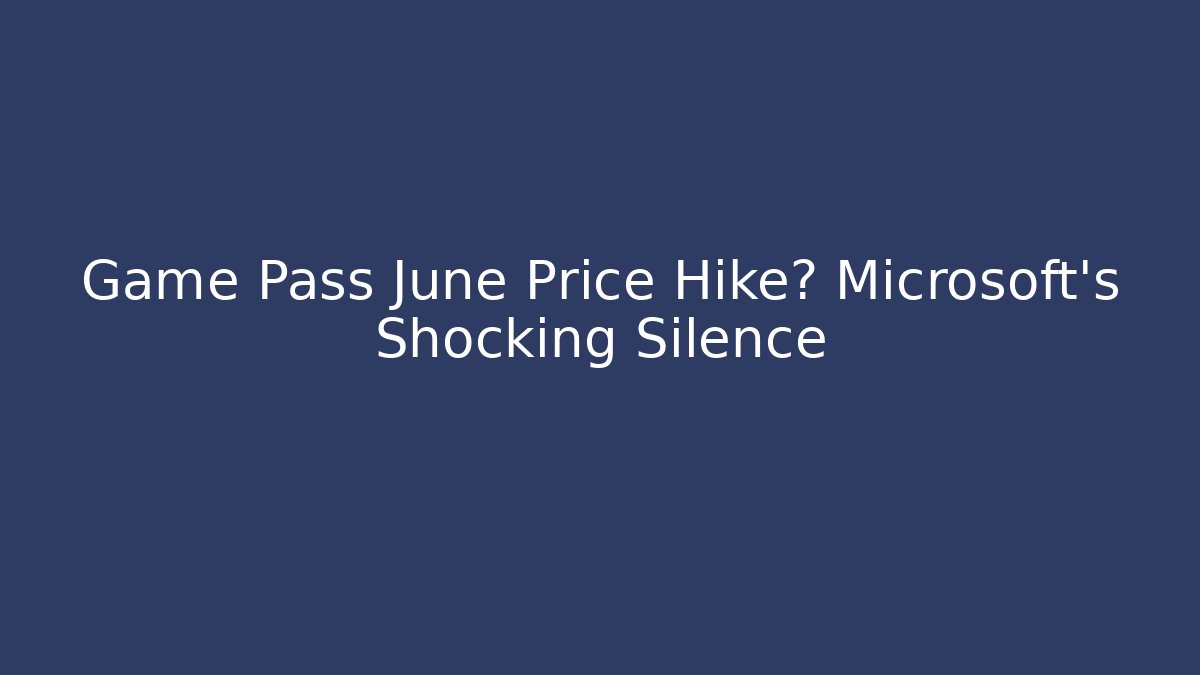 Game Pass June Price Hike? Microsoft's Shocking Silence