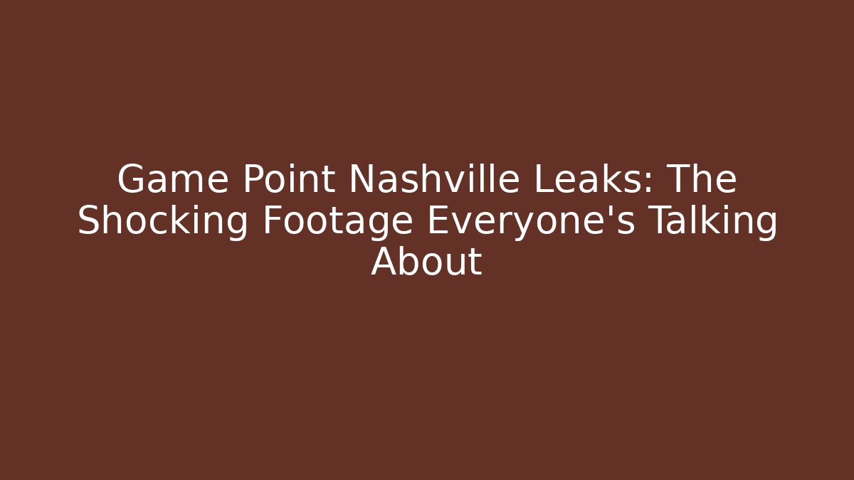 Game Point Nashville Leaks: The Shocking Footage Everyone’s Talking About