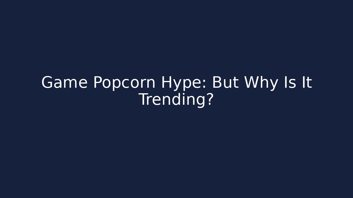Game Popcorn Hype: But Why Is It Trending?