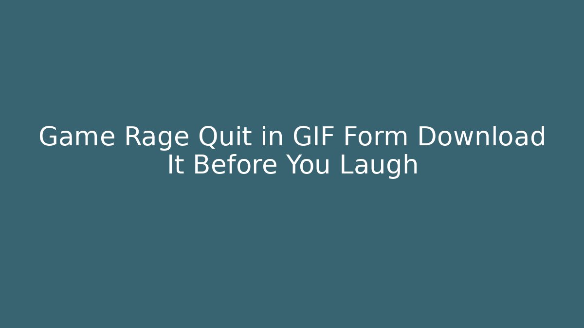 Game Rage Quit in GIF Form Download It Before You Laugh