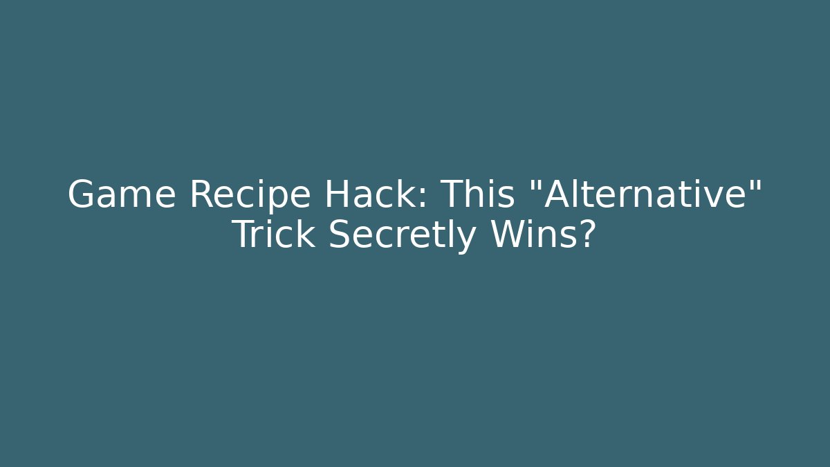 Game Recipe Hack: This "Alternative" Trick Secretly Wins?