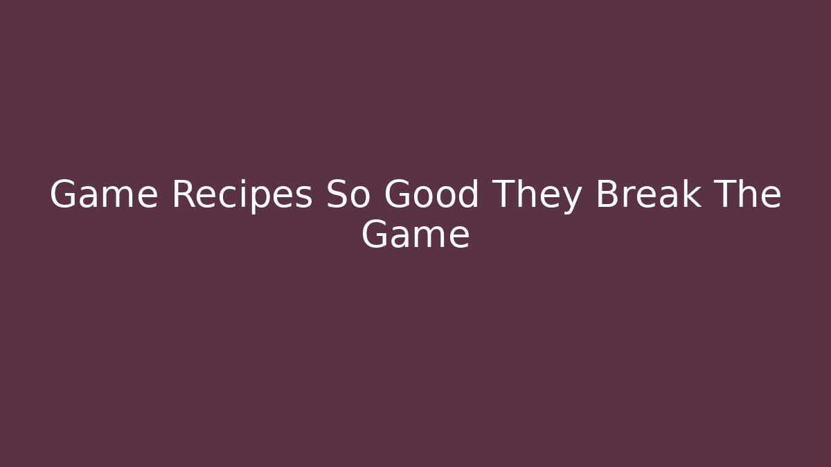 Game Recipes So Good They Break The Game - Create More Assets