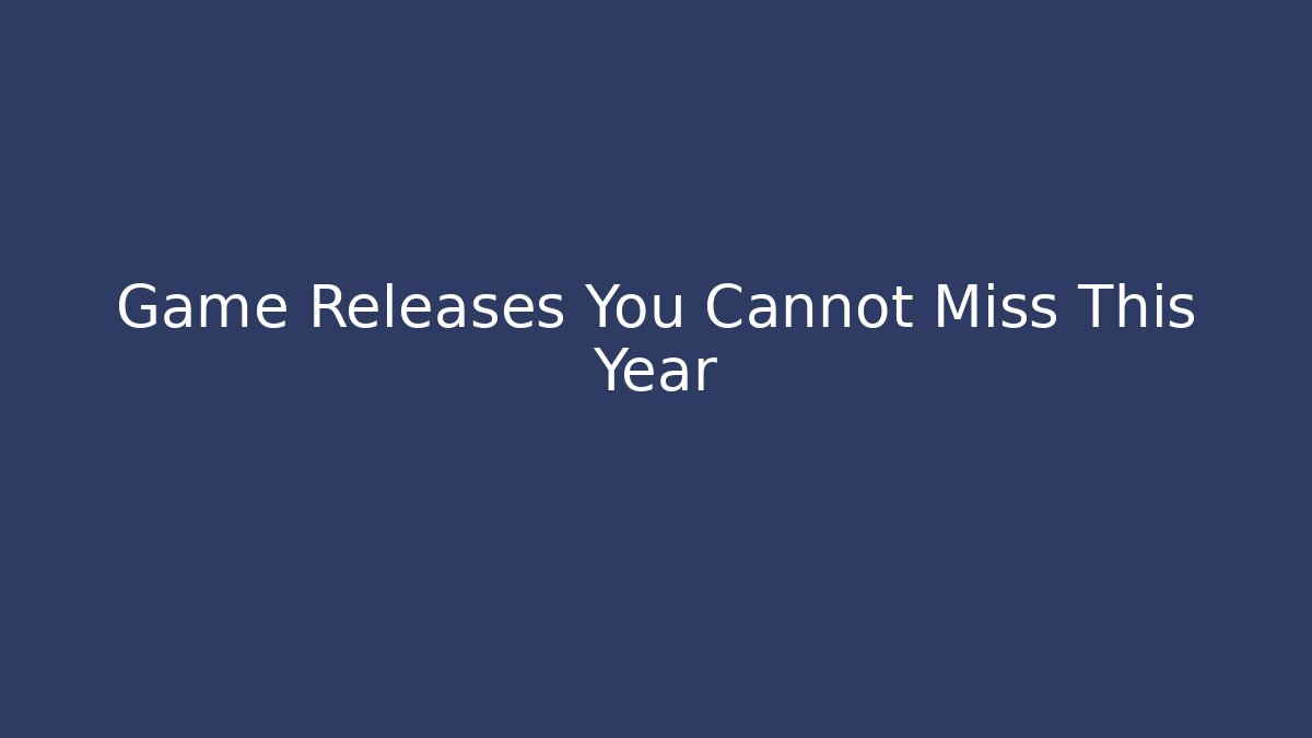 Game Releases You Cannot Miss This Year