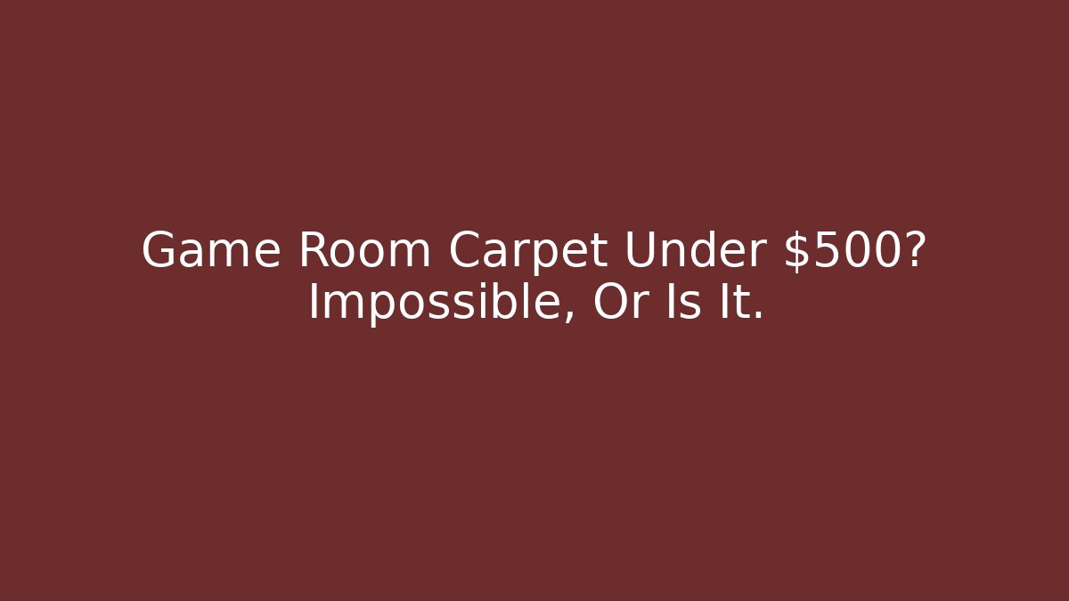 Game Room Carpet Under $500? Impossible, Or Is It. - Create More Assets