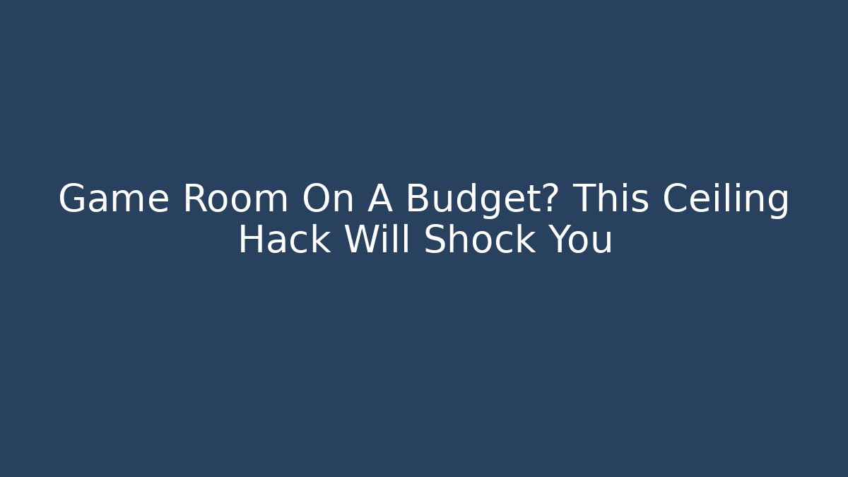 Game Room On A Budget? This Ceiling Hack Will Shock You - Create More Assets