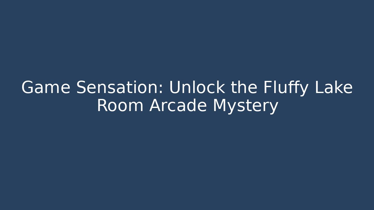 Game Sensation: Unlock the Fluffy Lake Room Arcade Mystery