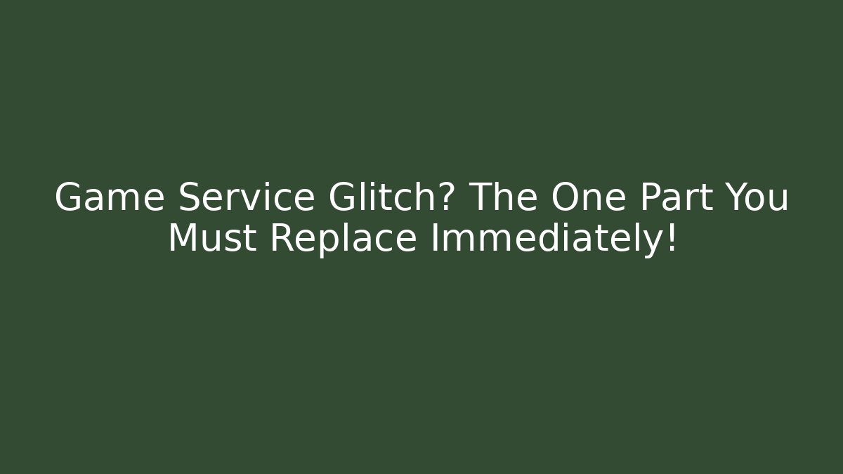 Game Service Glitch? The One Part You Must Replace Immediately! - Create More Assets