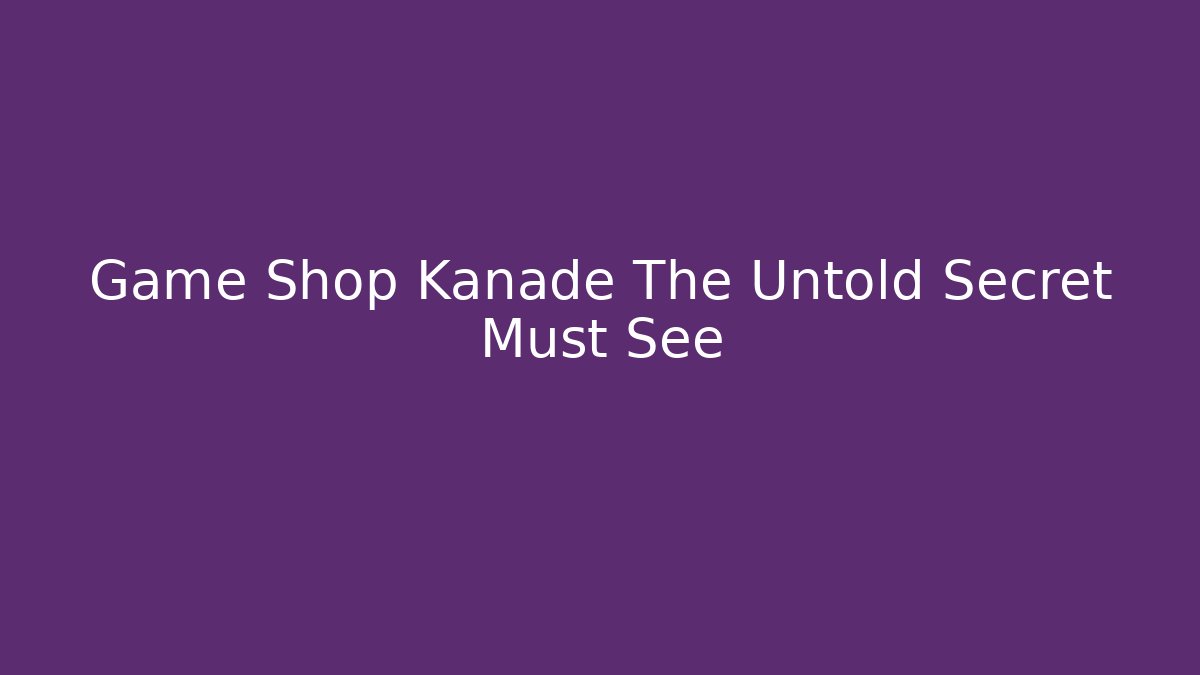 Game Shop Kanade The Untold Secret Must See