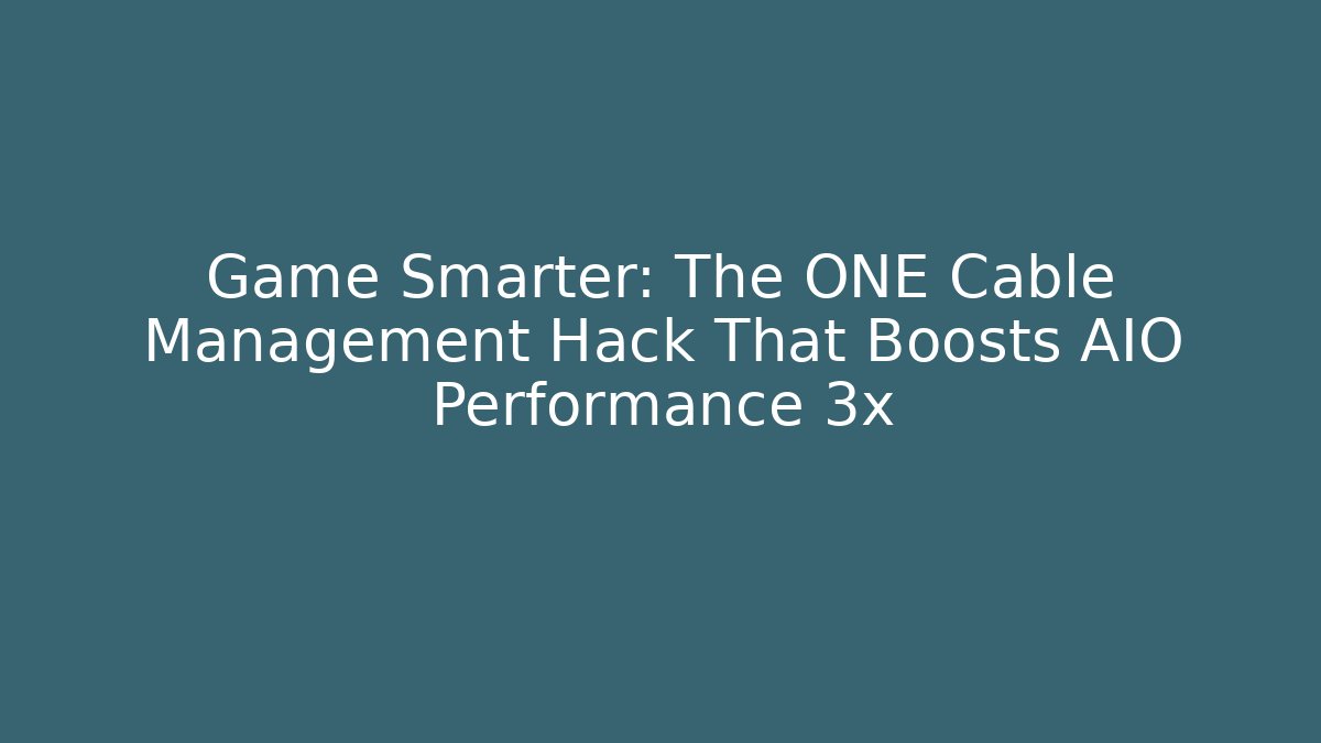 Game Smarter: The ONE Cable Management Hack That Boosts AIO Performance 3x