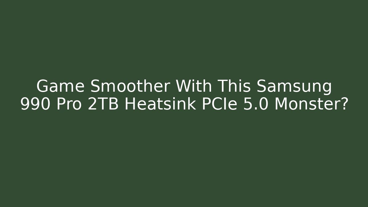 Game Smoother With This Samsung 990 Pro 2TB Heatsink PCIe 5.0 Monster?