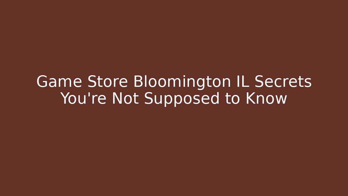 Game Store Bloomington IL Secrets You’re Not Supposed to Know