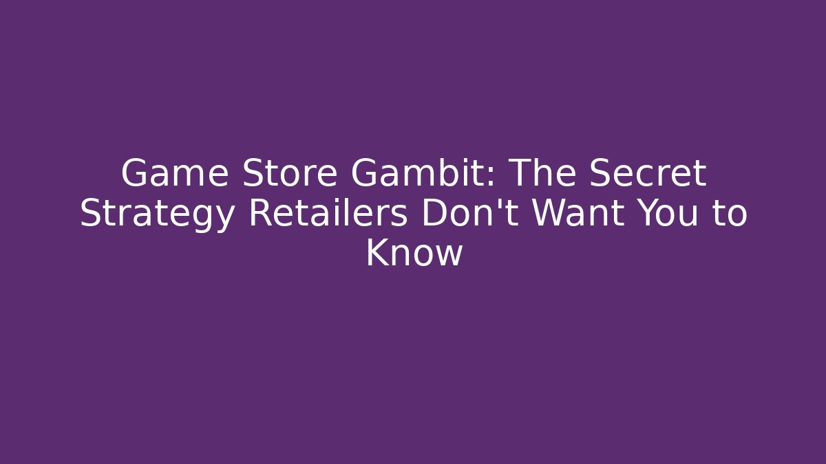 Game Store Gambit: The Secret Strategy Retailers Don’t Want You to Know