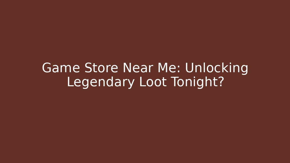 Game Store Near Me: Unlocking Legendary Loot Tonight?