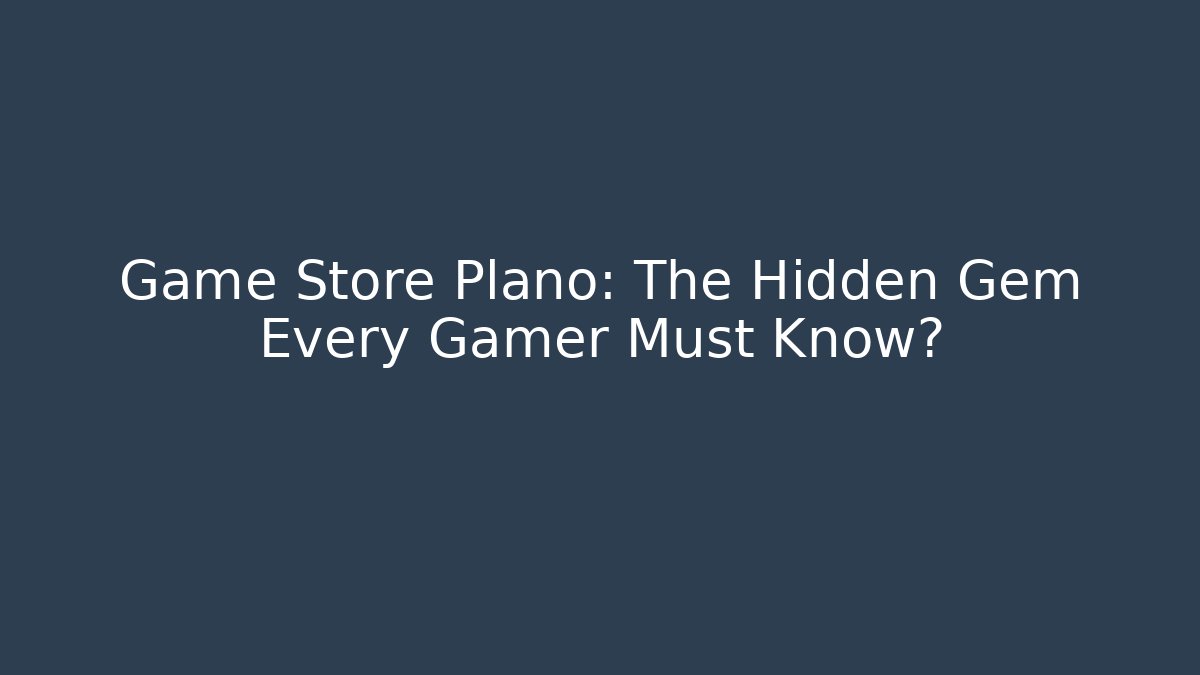 Game Store Plano: The Hidden Gem Every Gamer Must Know?