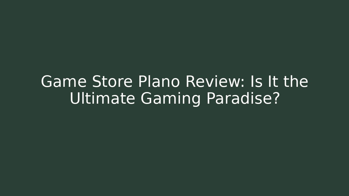 Game Store Plano Review: Is It the Ultimate Gaming Paradise?