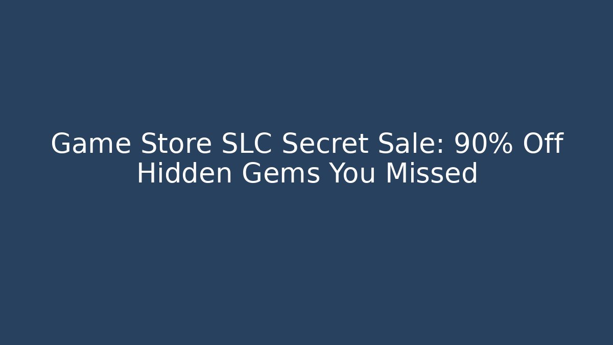 Game Store SLC Secret Sale: 90% Off Hidden Gems You Missed