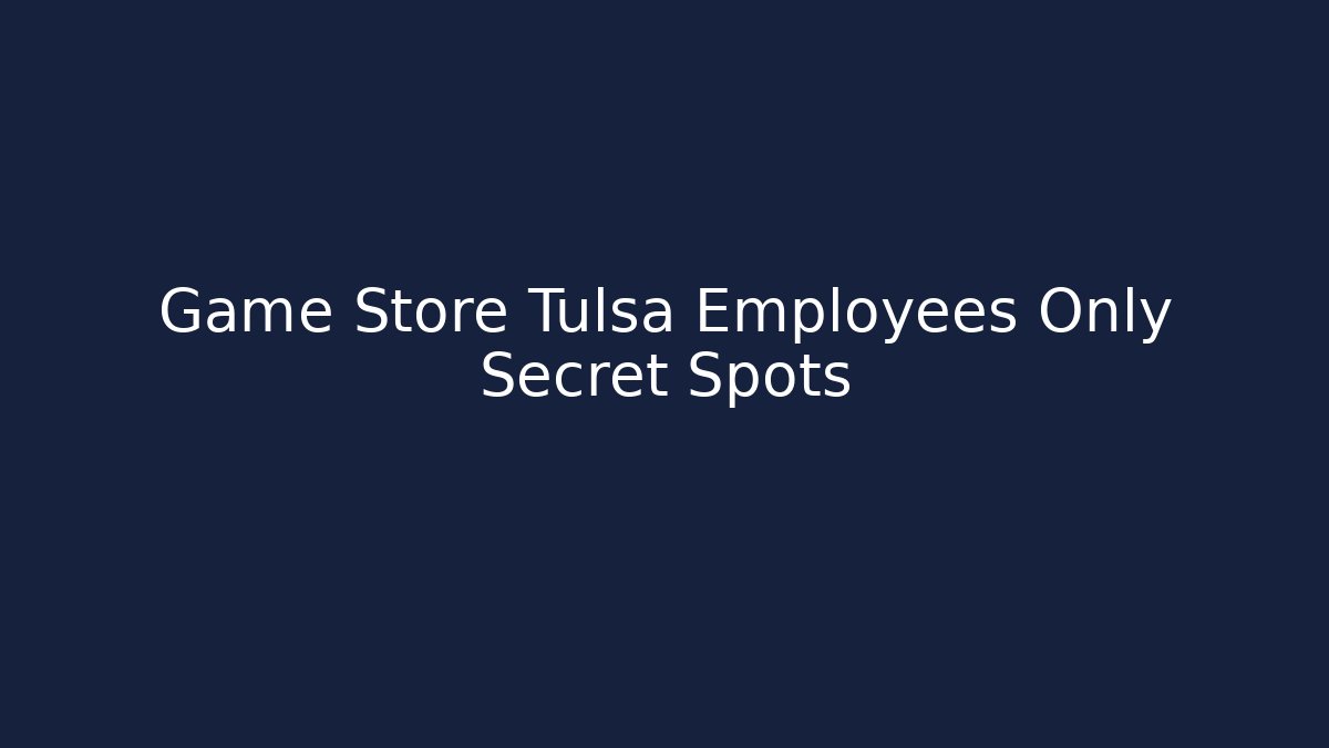 Game Store Tulsa Employees Only Secret Spots