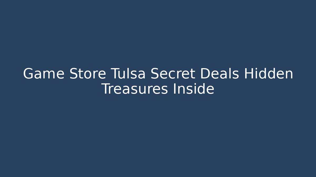 Game Store Tulsa Secret Deals Hidden Treasures Inside