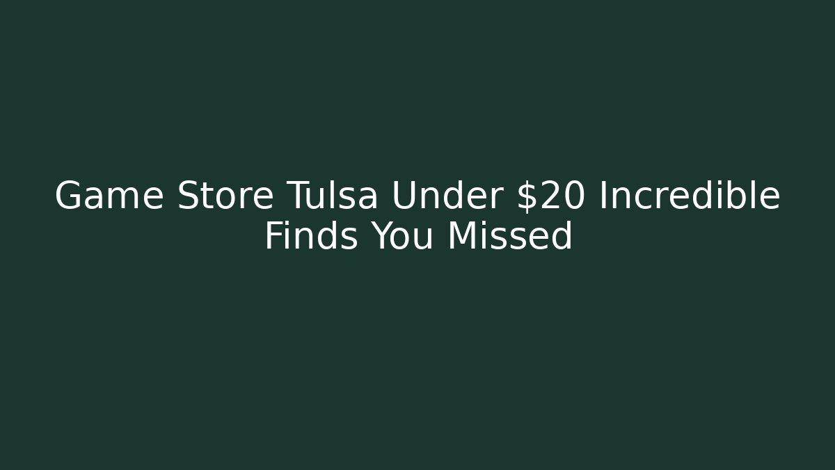 Game Store Tulsa Under $20 Incredible Finds You Missed