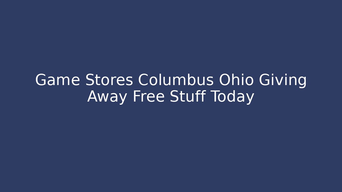 Game Stores Columbus Ohio Giving Away Free Stuff Today - Create More Assets