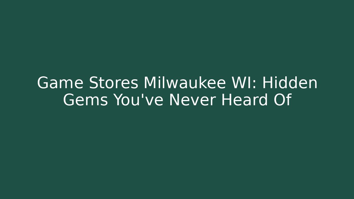 Game Stores Milwaukee WI: Hidden Gems You’ve Never Heard Of