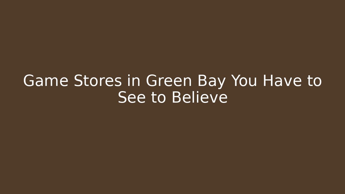 Game Stores in Green Bay You Have to See to Believe