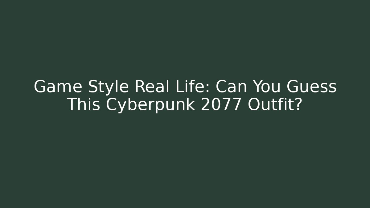 Game Style Real Life: Can You Guess This Cyberpunk 2077 Outfit?