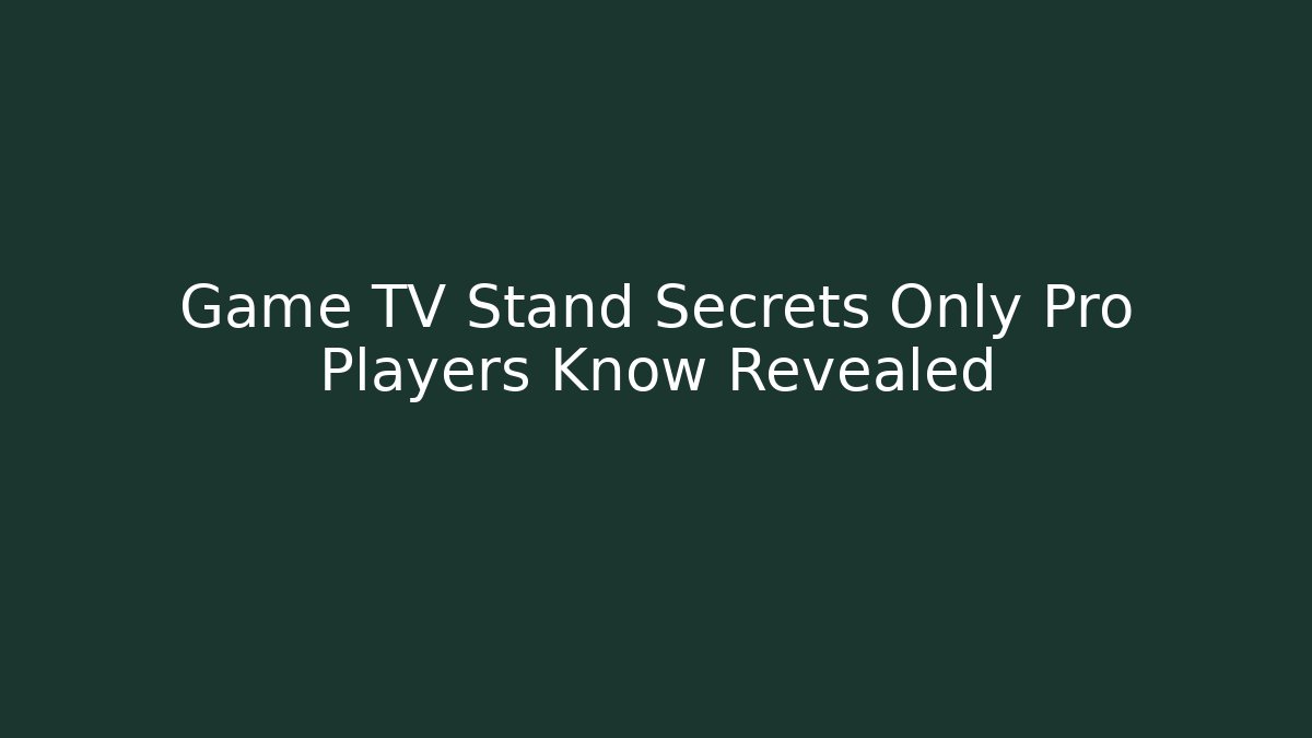 Game TV Stand Secrets Only Pro Players Know Revealed