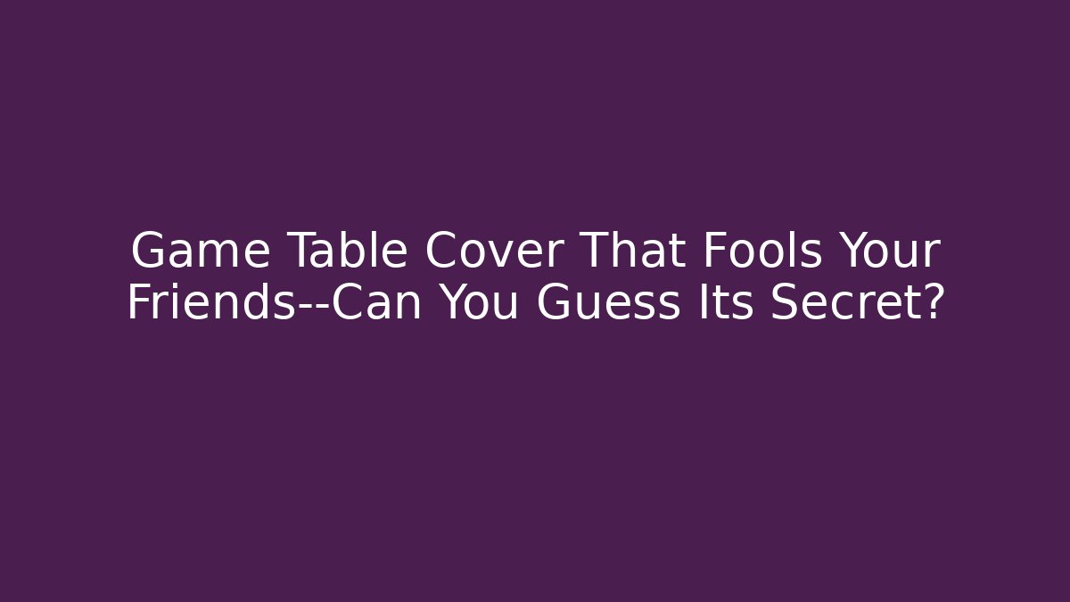 Game Table Cover That Fools Your Friends—Can You Guess Its Secret?