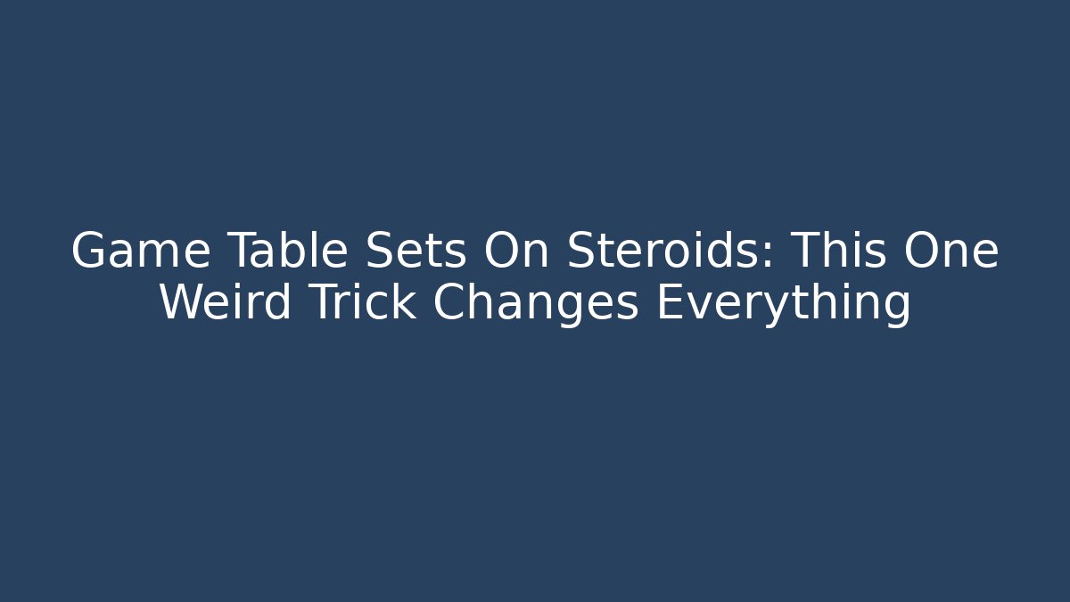 Game Table Sets On Steroids: This One Weird Trick Changes Everything