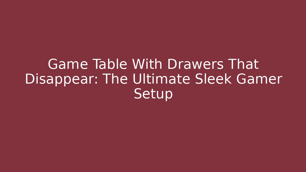 Game Table With Drawers That Disappear: The Ultimate Sleek Gamer Setup