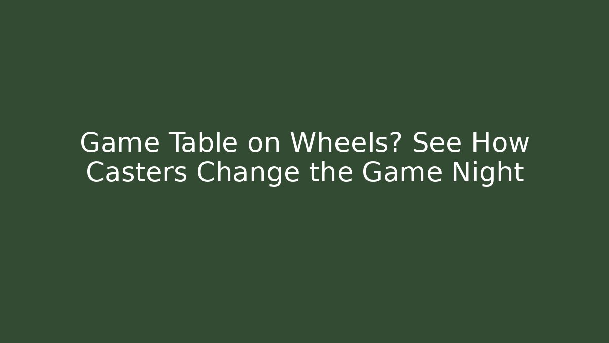 Game Table on Wheels? See How Casters Change the Game Night