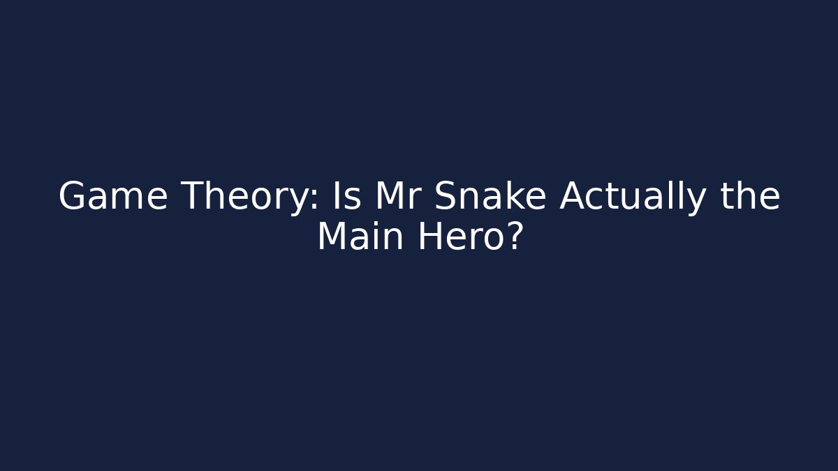 Game Theory: Is Mr Snake Actually the Main Hero?
