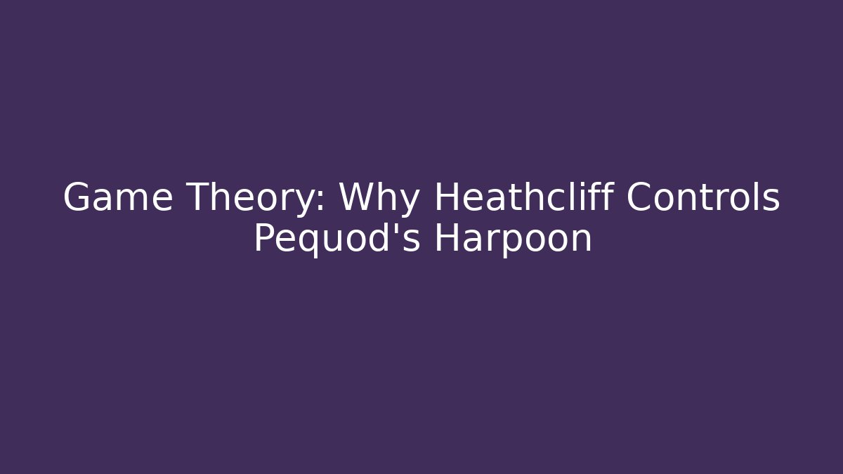Game Theory: Why Heathcliff Controls Pequod's Harpoon