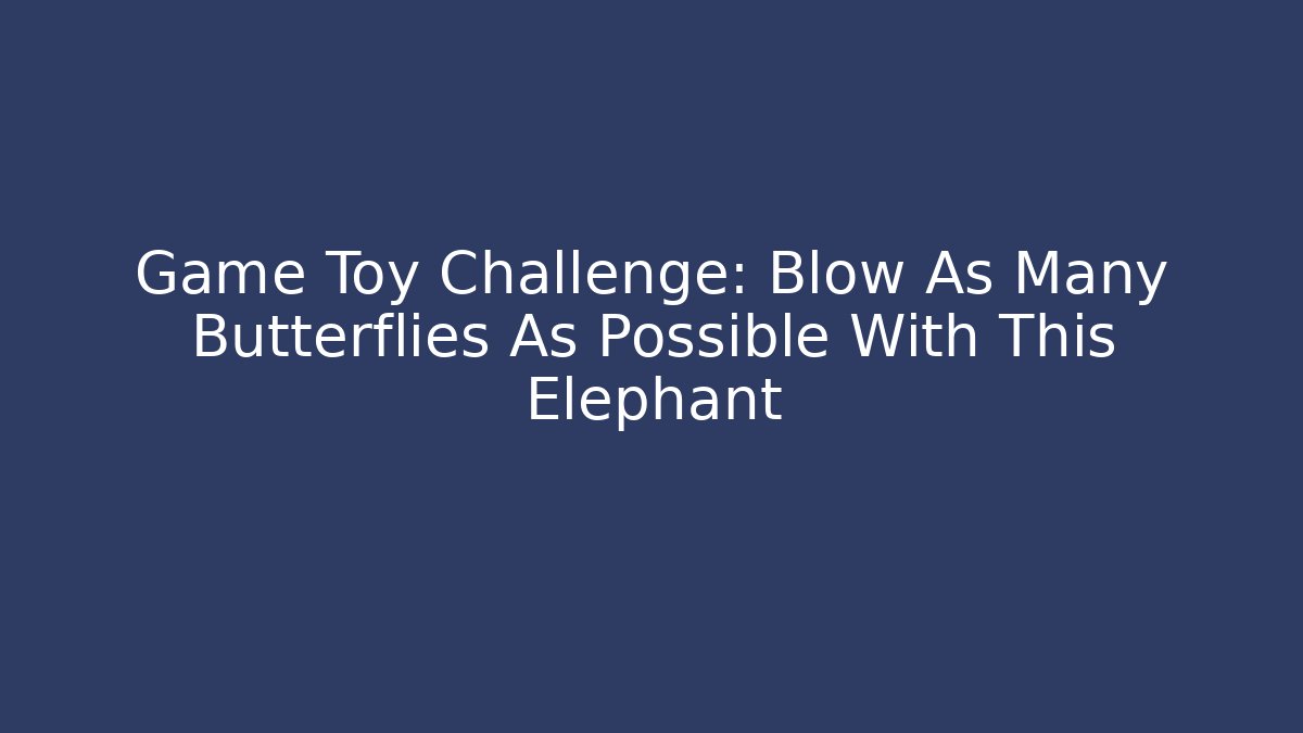 Game Toy Challenge: Blow As Many Butterflies As Possible With This Elephant