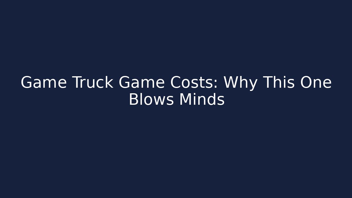 Game Truck Game Costs: Why This One Blows Minds