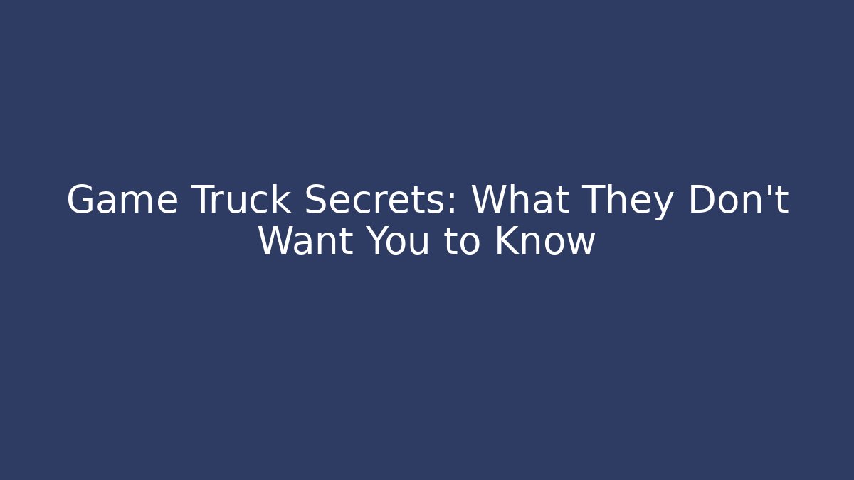 Game Truck Secrets: What They Don’t Want You to Know