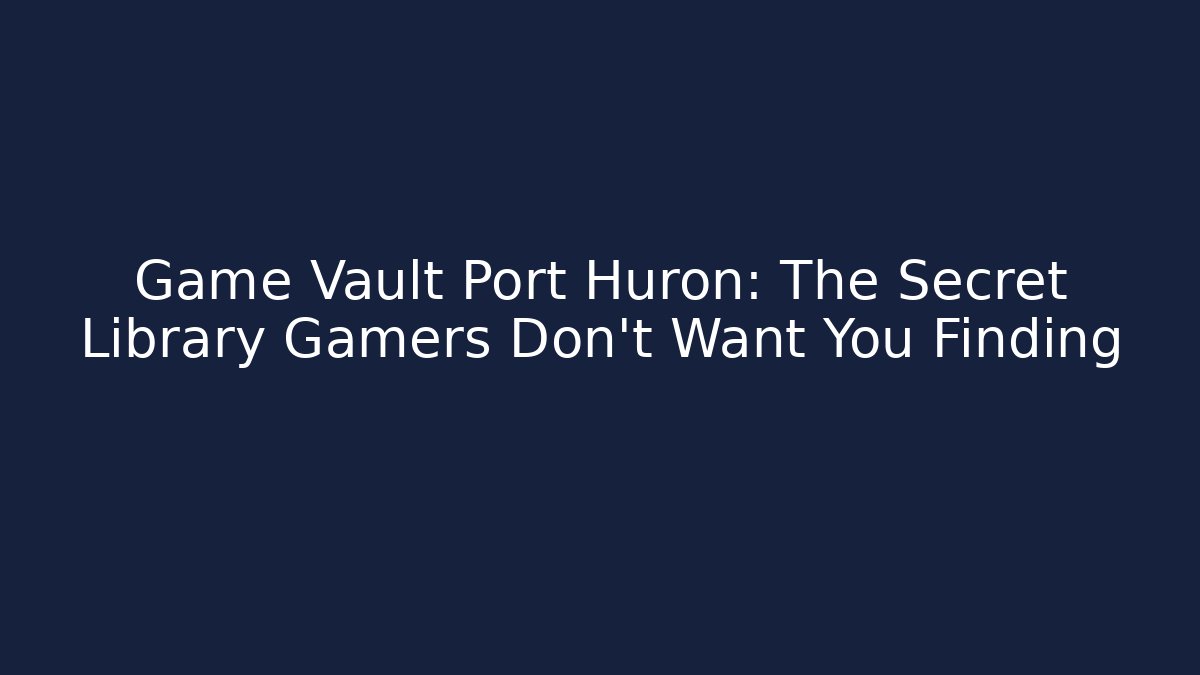 Game Vault Port Huron: The Secret Library Gamers Don’t Want You Finding