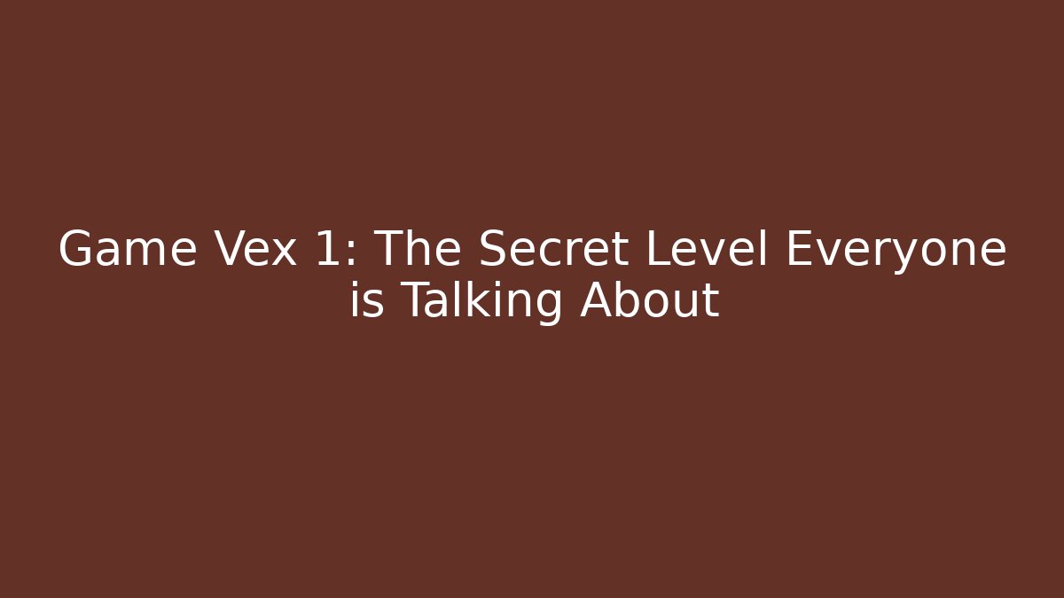 Game Vex 1: The Secret Level Everyone is Talking About