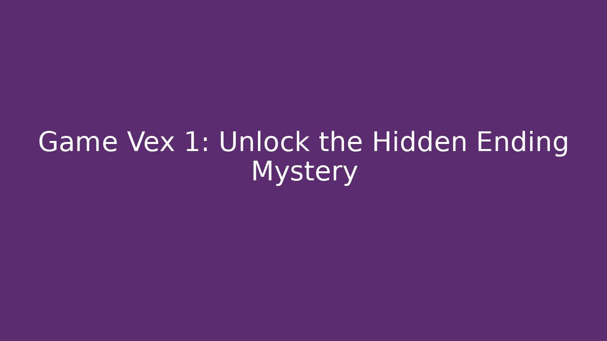 Game Vex 1: Unlock the Hidden Ending Mystery