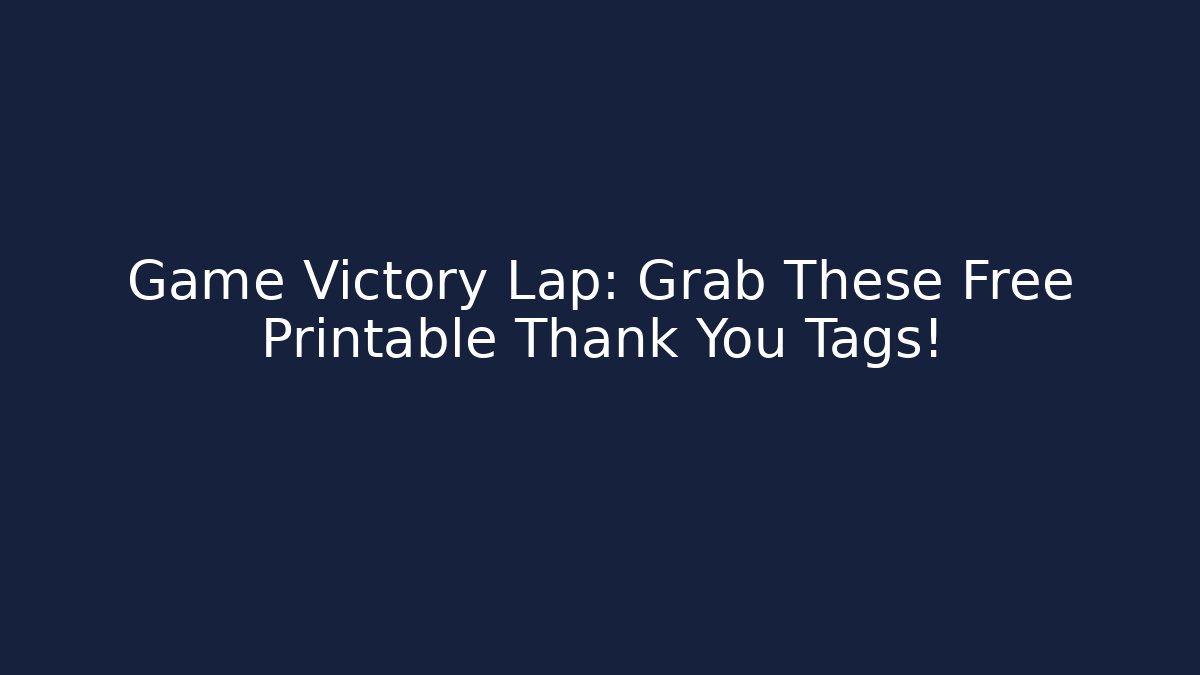 Game Victory Lap: Grab These Free Printable Thank You Tags!