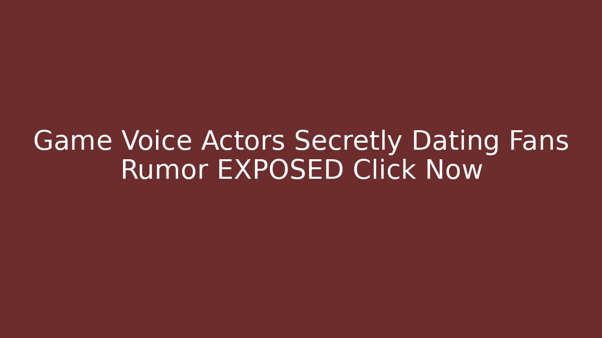 Game Voice Actors Secretly Dating Fans Rumor EXPOSED Click Now