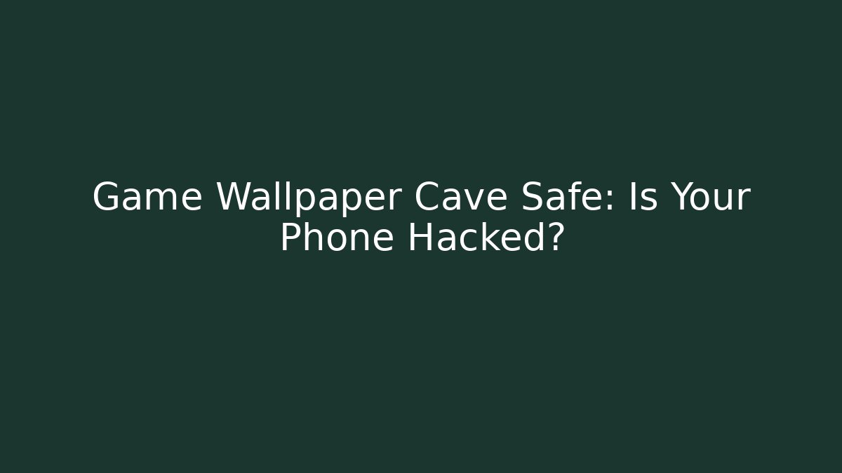 Game Wallpaper Cave Safe: Is Your Phone Hacked?