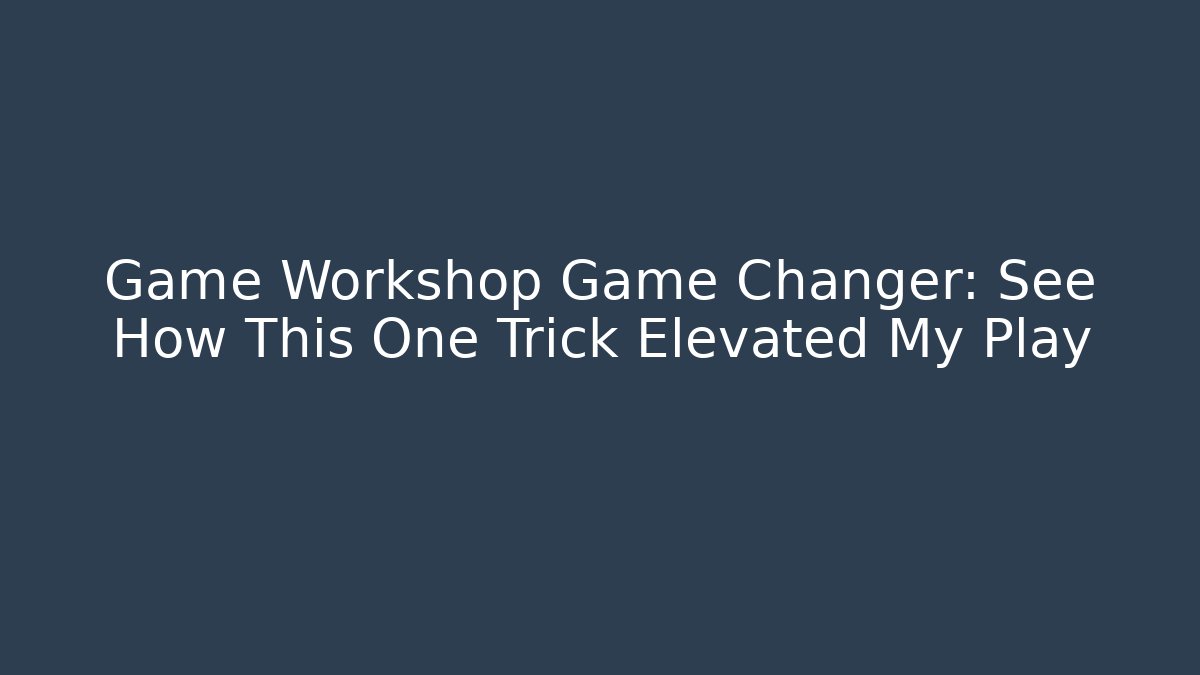 Game Workshop Game Changer: See How This One Trick Elevated My Play