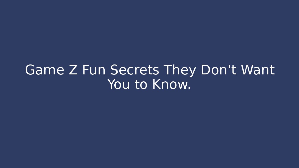 Game Z Fun Secrets They Don’t Want You to Know.