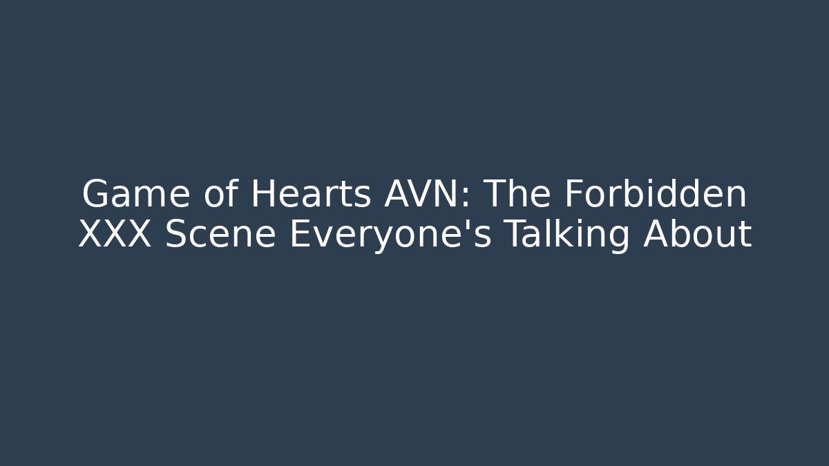 Game of Hearts AVN: The Forbidden XXX Scene Everyone’s Talking About